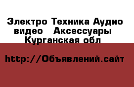 Электро-Техника Аудио-видео - Аксессуары. Курганская обл.